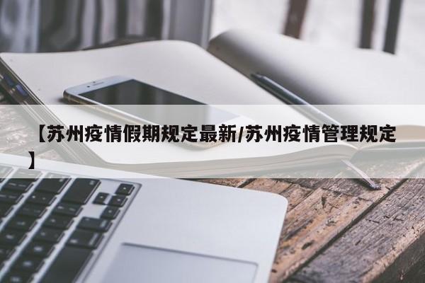 【苏州疫情假期规定最新/苏州疫情管理规定】